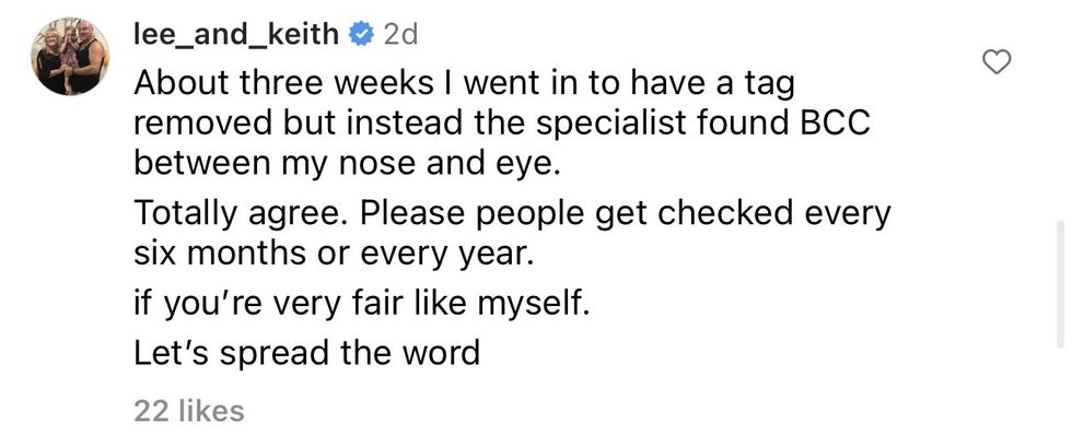 Comment from Instagram user lee_and_keith "About three weeks I went in to have a tag removed but instead the specialist found BCC between my nose and eye. Totally agree. Please people get checked every six months or every year. If you're very fair like myself. Let's spread the word"