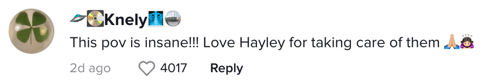 Comment from TikTok user [UFO emoji][CD emoji]Knely[x-ray emoji][disco ball emoji] "This pov is insane!!! Love Hayley for taking care of them [praying hands emoji][bowing emoji]
