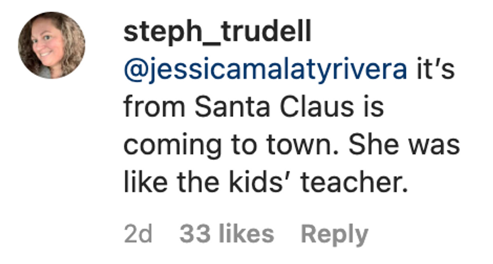 Comment from user steph_trudell "@jessicamalatyrivera it's from Santa Claus is coming to town. She was like the kids' teacher."