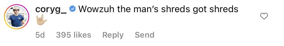 Comment from verified Instagram user coryg_ "Wowzuh the man's shreds got shreds"