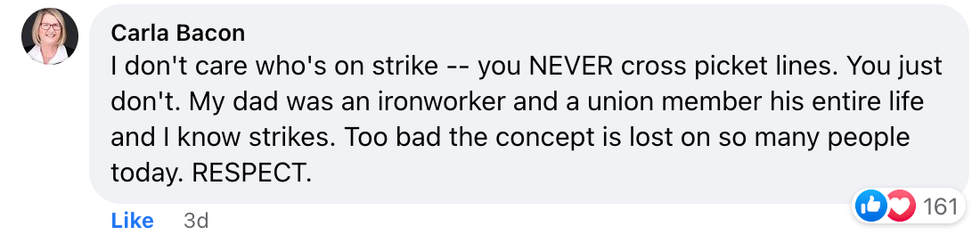 Facebook comment from user Carla Bacon "I don't care who's on strike -- you NEVER cross picket lines. You just don't. My dad was an ironworker and a union member his entire life and I know strikes. Too bad the concept is lost on so many people today. RESPECT."