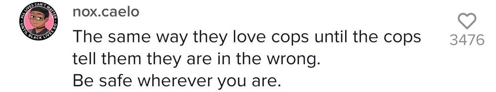 TikTok comment from user nox.caelo "The same way they love cops until cops tell them they are I the wrong. Be safe wherever you are."