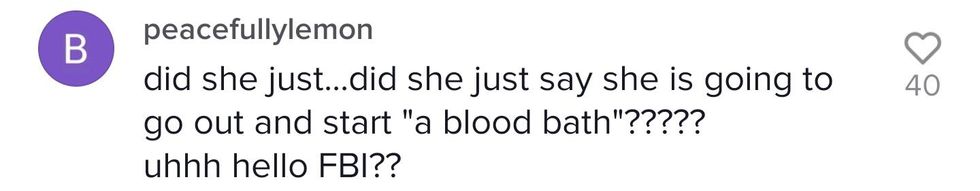 TikTok comment from user peacefullylemon "did she just... did she just say she's going to go out and start 'a blood bath'????? uhhh hello FBI??"